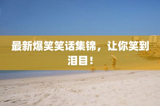 最新爆笑笑話集錦，讓你笑到淚目！