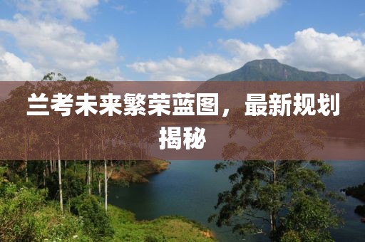 蘭考未來繁榮藍(lán)圖，最新規(guī)劃揭秘