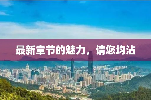 最新章節(jié)的魅力，請(qǐng)您均沾