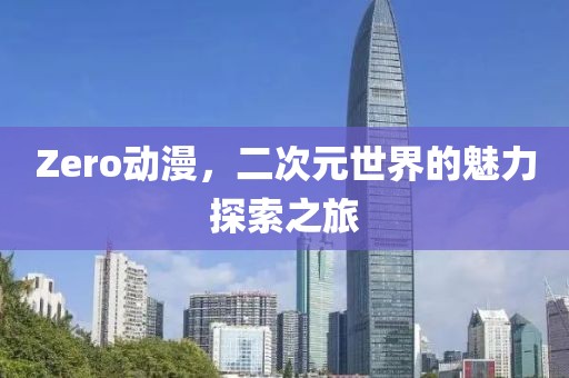 Zero動漫，二次元世界的魅力探索之旅