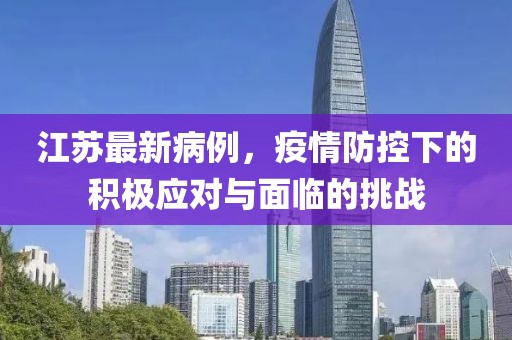 江蘇最新病例，疫情防控下的積極應(yīng)對(duì)與面臨的挑戰(zhàn)