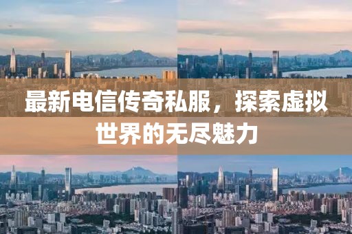 最新電信傳奇私服，探索虛擬世界的無(wú)盡魅力