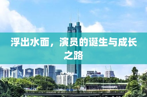 浮出水面，演員的誕生與成長之路