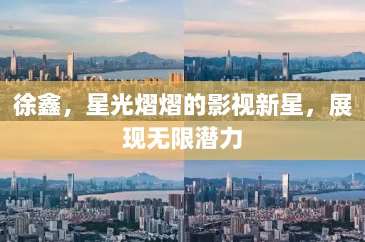 徐鑫，星光熠熠的影視新星，展現(xiàn)無(wú)限潛力