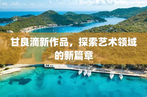 甘良滴新作品，探索藝術(shù)領(lǐng)域的新篇章