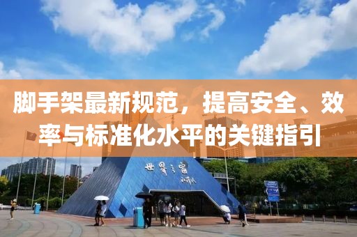 腳手架最新規(guī)范，提高安全、效率與標準化水平的關鍵指引