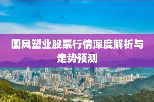 國風(fēng)塑業(yè)股票行情深度解析與走勢預(yù)測
