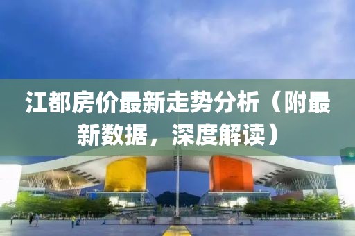 江都房?jī)r(jià)最新走勢(shì)分析（附最新數(shù)據(jù)，深度解讀）