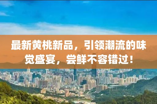 最新黃桃新品，引領(lǐng)潮流的味覺(jué)盛宴，嘗鮮不容錯(cuò)過(guò)！