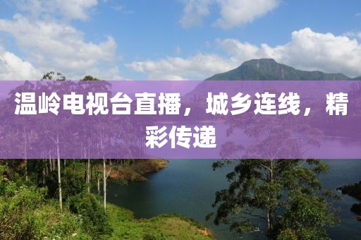溫嶺電視臺(tái)直播，城鄉(xiāng)連線，精彩傳遞