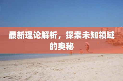 最新理論解析，探索未知領域的奧秘