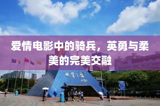 愛情電影中的騎兵，英勇與柔美的完美交融