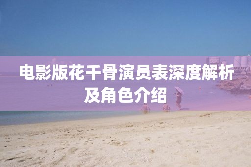 電影版花千骨演員表深度解析及角色介紹