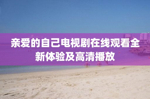 親愛的自己電視劇在線觀看全新體驗及高清播放