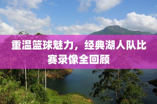 重溫籃球魅力，經(jīng)典湖人隊(duì)比賽錄像全回顧