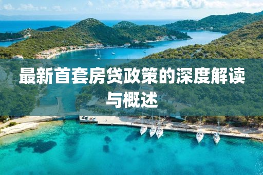 最新首套房貸政策的深度解讀與概述
