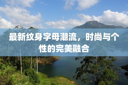 最新紋身字母潮流，時尚與個性的完美融合