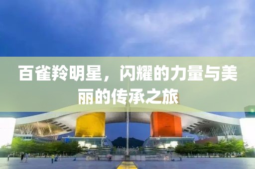 百雀羚明星，閃耀的力量與美麗的傳承之旅