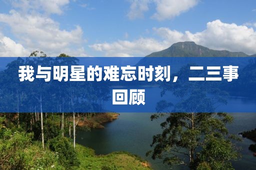 我與明星的難忘時(shí)刻，二三事回顧