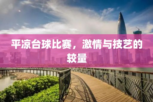 平?jīng)雠_(tái)球比賽，激情與技藝的較量