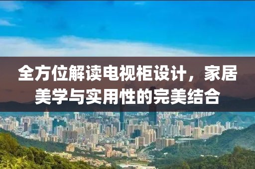 全方位解讀電視柜設(shè)計(jì)，家居美學(xué)與實(shí)用性的完美結(jié)合