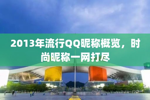 2013年流行QQ昵稱概覽，時(shí)尚昵稱一網(wǎng)打盡