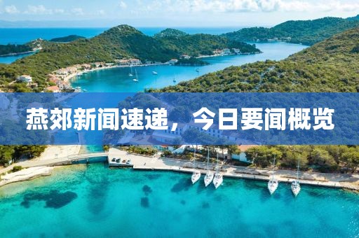 燕郊新聞速遞，今日要聞概覽