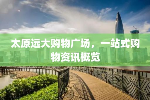 太原遠(yuǎn)大購物廣場(chǎng)，一站式購物資訊概覽