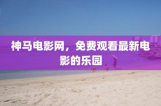 神馬電影網(wǎng)，免費(fèi)觀看最新電影的樂(lè)園