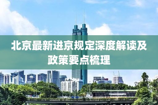 北京最新進(jìn)京規(guī)定深度解讀及政策要點(diǎn)梳理