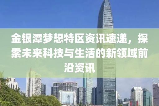 金銀潭夢(mèng)想特區(qū)資訊速遞，探索未來(lái)科技與生活的新領(lǐng)域前沿資訊