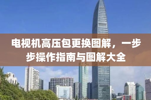 電視機(jī)高壓包更換圖解，一步步操作指南與圖解大全