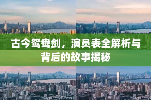 古今鴛鴦劍，演員表全解析與背后的故事揭秘
