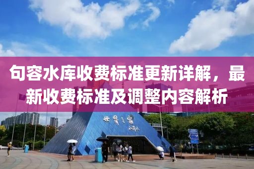 句容水庫收費(fèi)標(biāo)準(zhǔn)更新詳解，最新收費(fèi)標(biāo)準(zhǔn)及調(diào)整內(nèi)容解析