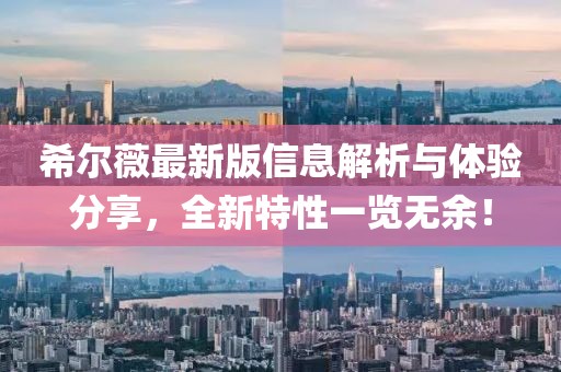 希爾薇最新版信息解析與體驗分享，全新特性一覽無余！