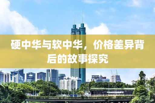硬中華與軟中華，價(jià)格差異背后的故事探究