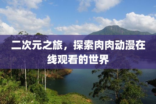 二次元之旅，探索肉肉動(dòng)漫在線觀看的世界