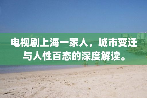 電視劇上海一家人，城市變遷與人性百態(tài)的深度解讀。