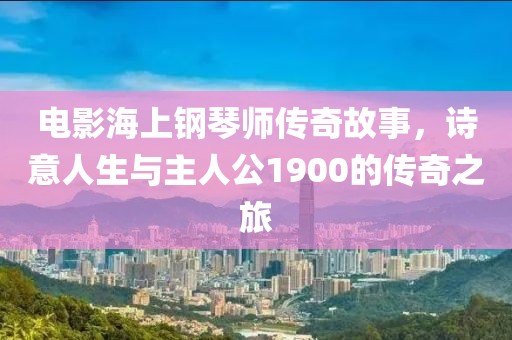 電影海上鋼琴師傳奇故事，詩意人生與主人公1900的傳奇之旅