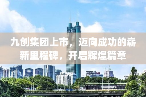 九創(chuàng)集團上市，邁向成功的嶄新里程碑，開啟輝煌篇章