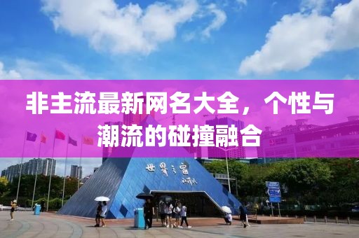 非主流最新網(wǎng)名大全，個(gè)性與潮流的碰撞融合