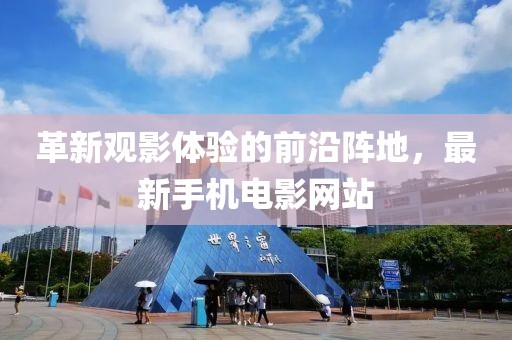 革新觀影體驗的前沿陣地，最新手機電影網(wǎng)站