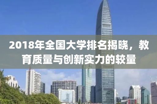 2018年全國大學(xué)排名揭曉，教育質(zhì)量與創(chuàng)新實(shí)力的較量