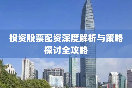 投資股票配資深度解析與策略探討全攻略