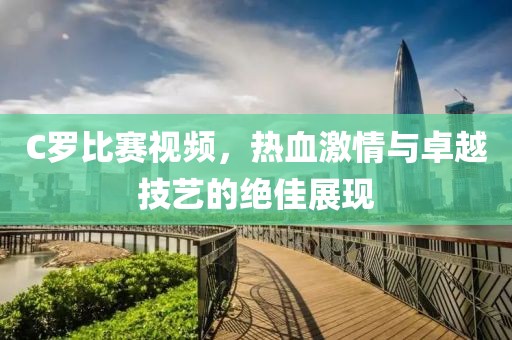 C羅比賽視頻，熱血激情與卓越技藝的絕佳展現(xiàn)