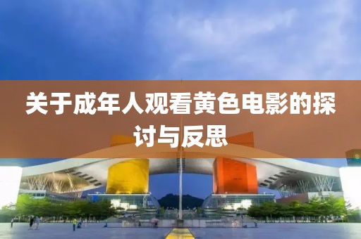 關(guān)于成年人觀(guān)看黃色電影的探討與反思