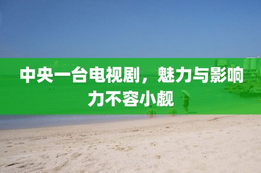 中央一臺電視劇，魅力與影響力不容小覷