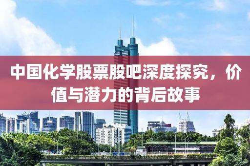 中國化學(xué)股票股吧深度探究，價值與潛力的背后故事