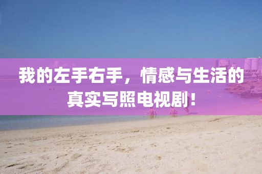 我的左手右手，情感與生活的真實(shí)寫照電視??！