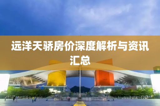 遠(yuǎn)洋天驕房價(jià)深度解析與資訊匯總